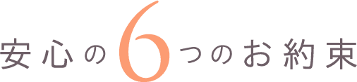 安心の6つのお約束